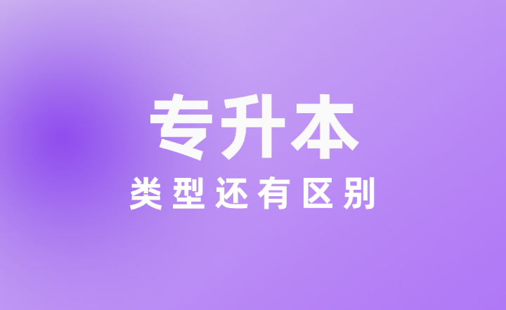 專升本類型還有區別？終于有人說明白了！