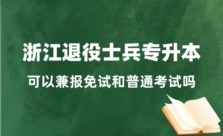 浙江退役士兵可以兼報(bào)免試專(zhuān)升本和普通專(zhuān)升本嗎？