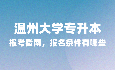 2025年溫州大學(xué)專升本報考指南，報名條件有哪些？