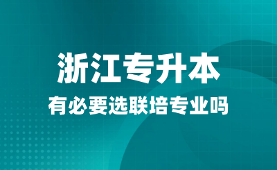 浙江專升本有必要選聯培專業嗎？聯合培養是什么？