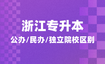 浙江專升本如何報考？公辦/民辦/獨立院校區(qū)別在哪里？