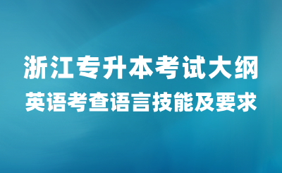 浙江專(zhuān)升本考試大綱英語(yǔ)考查語(yǔ)言技能及要求