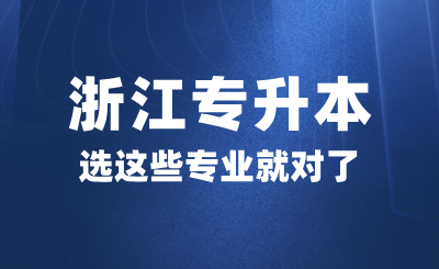 高考后想參加浙江專升本，選這些專業就對了！