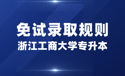 浙江工商大學(xué)專升本免試錄取規(guī)則是什么？