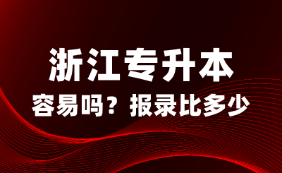 浙江專升本真的容易嗎？報錄比多少？